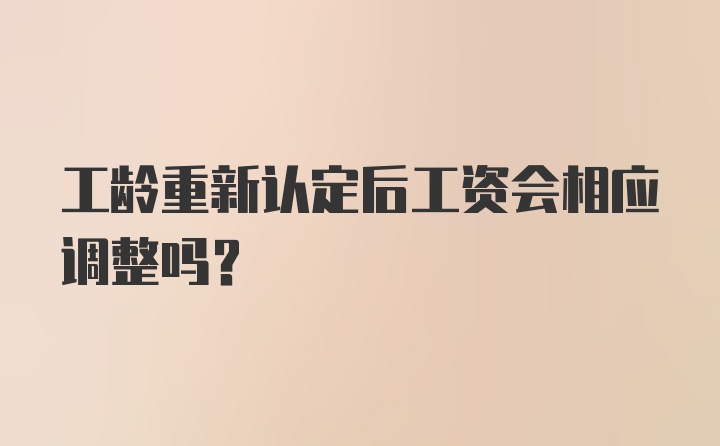 工龄重新认定后工资会相应调整吗?