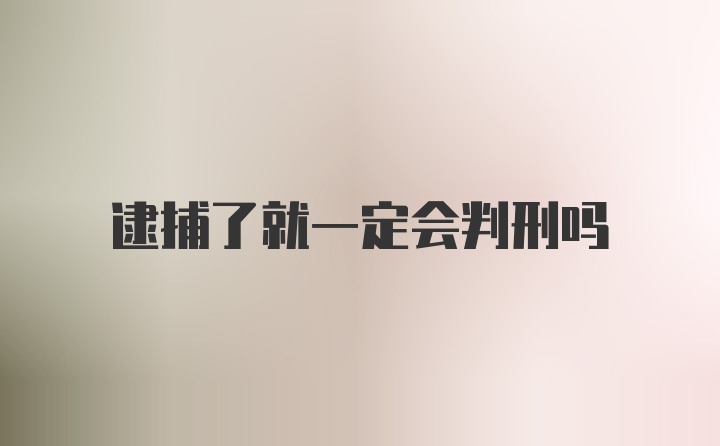 逮捕了就一定会判刑吗