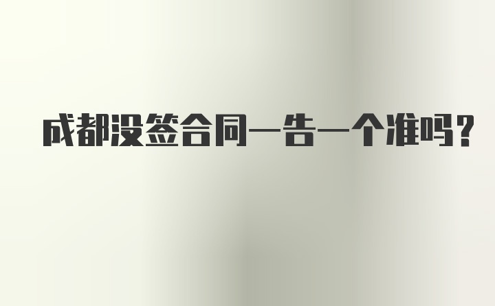 成都没签合同一告一个准吗？