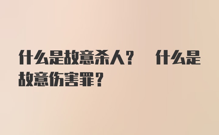 什么是故意杀人? 什么是故意伤害罪？