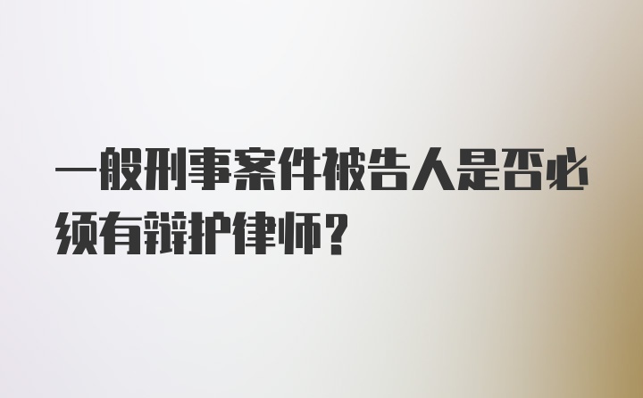 一般刑事案件被告人是否必须有辩护律师?