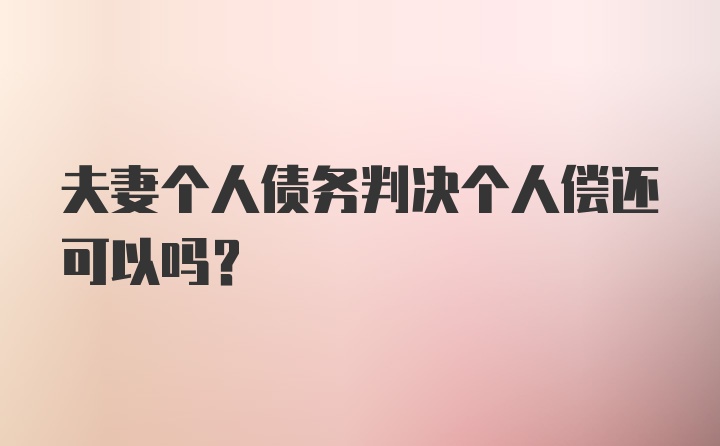 夫妻个人债务判决个人偿还可以吗?