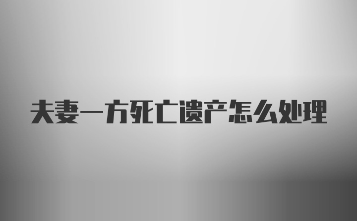 夫妻一方死亡遗产怎么处理