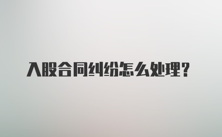 入股合同纠纷怎么处理？