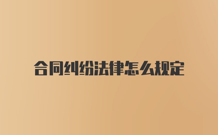 合同纠纷法律怎么规定