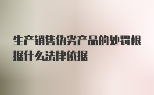 生产销售伪劣产品的处罚根据什么法律依据