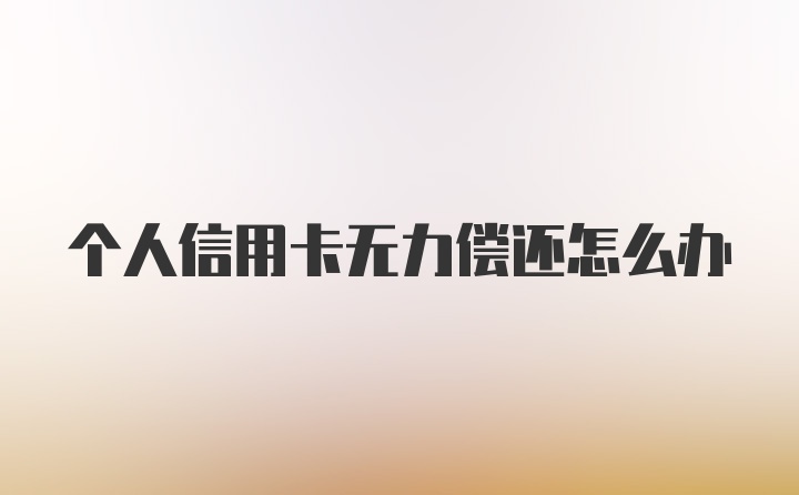 个人信用卡无力偿还怎么办