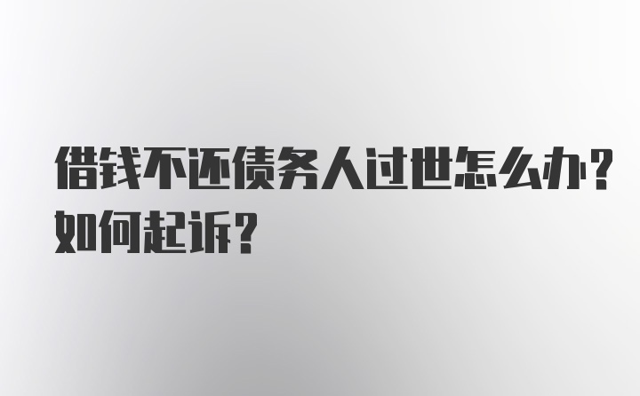 借钱不还债务人过世怎么办？如何起诉？