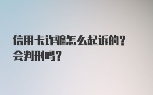 信用卡诈骗怎么起诉的? 会判刑吗？