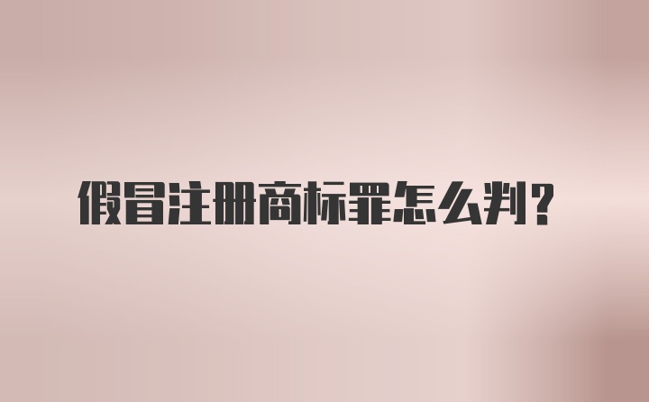 假冒注册商标罪怎么判？