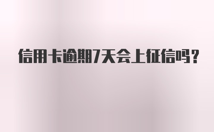 信用卡逾期7天会上征信吗？