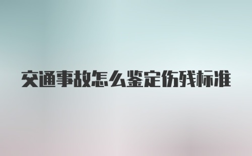 交通事故怎么鉴定伤残标准