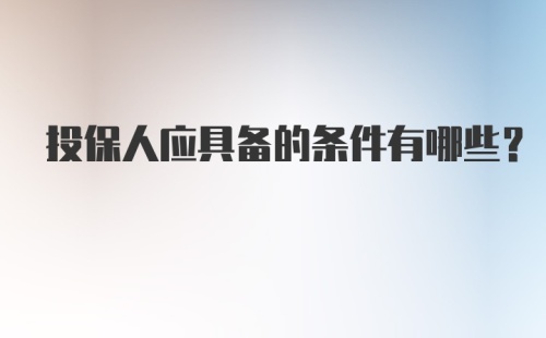 投保人应具备的条件有哪些?