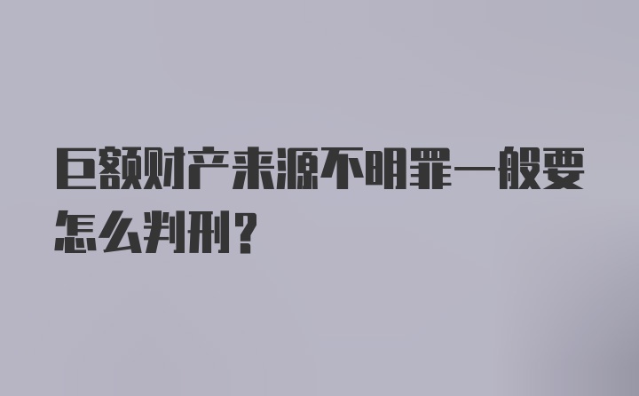 巨额财产来源不明罪一般要怎么判刑？