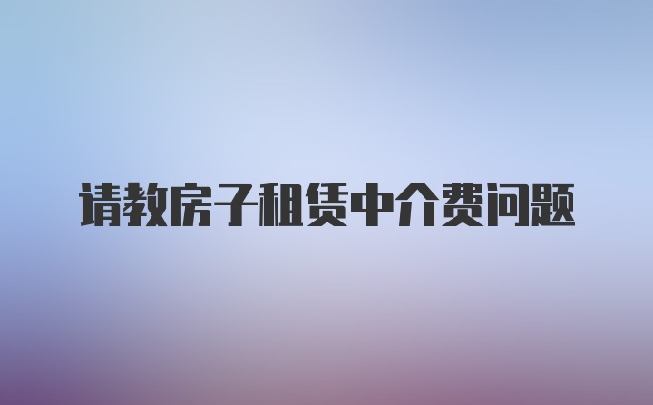 请教房子租赁中介费问题