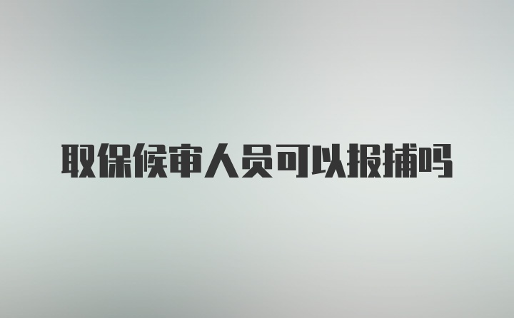 取保候审人员可以报捕吗