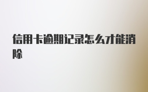 信用卡逾期记录怎么才能消除