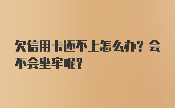 欠信用卡还不上怎么办？会不会坐牢呢？