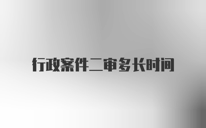 行政案件二审多长时间