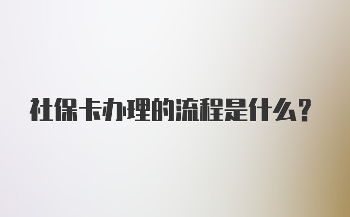 社保卡办理的流程是什么？