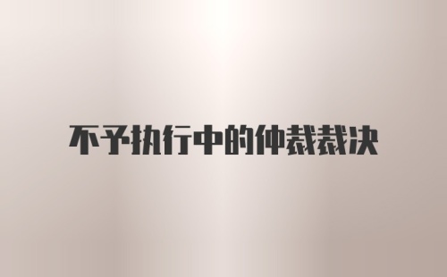 不予执行中的仲裁裁决