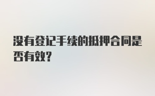 没有登记手续的抵押合同是否有效？