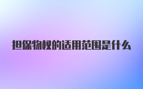 担保物权的适用范围是什么