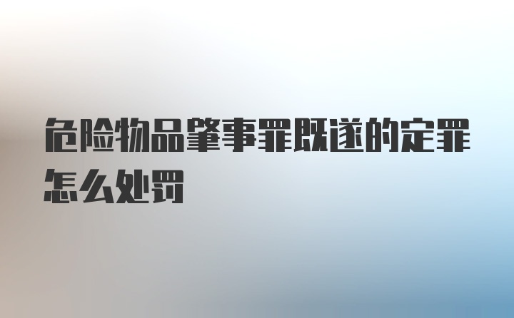 危险物品肇事罪既遂的定罪怎么处罚