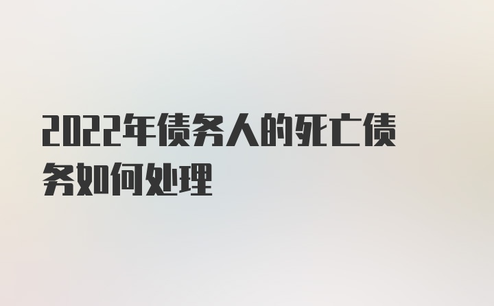 2022年债务人的死亡债务如何处理