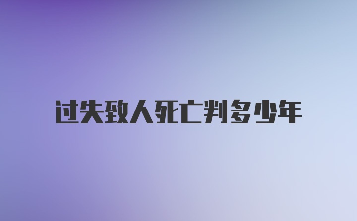 过失致人死亡判多少年