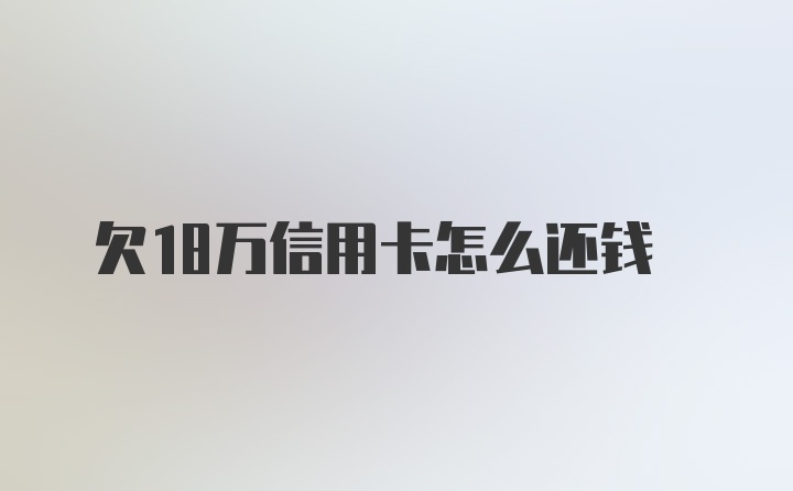 欠18万信用卡怎么还钱