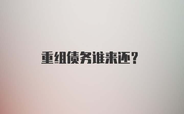 重组债务谁来还？