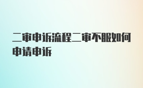 二审申诉流程二审不服如何申请申诉