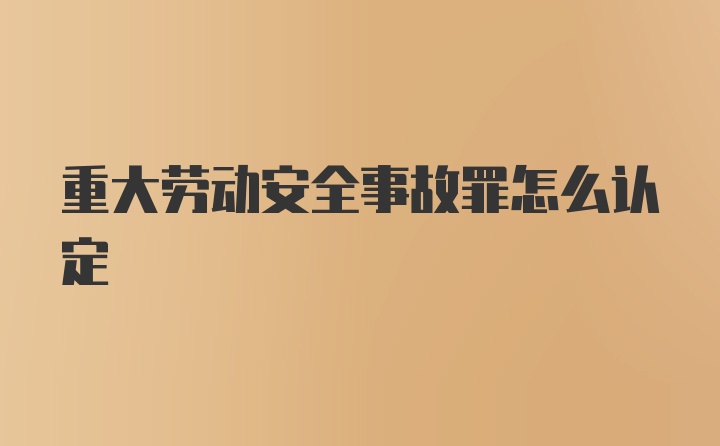 重大劳动安全事故罪怎么认定