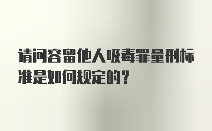 请问容留他人吸毒罪量刑标准是如何规定的？