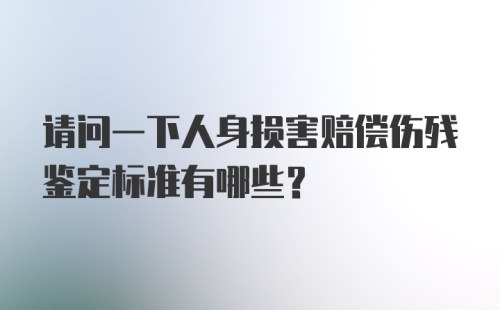 请问一下人身损害赔偿伤残鉴定标准有哪些？