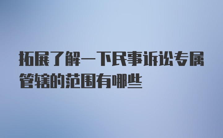 拓展了解一下民事诉讼专属管辖的范围有哪些