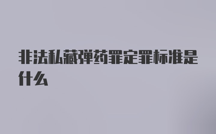 非法私藏弹药罪定罪标准是什么