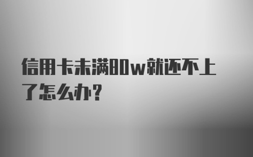 信用卡未满80w就还不上了怎么办？