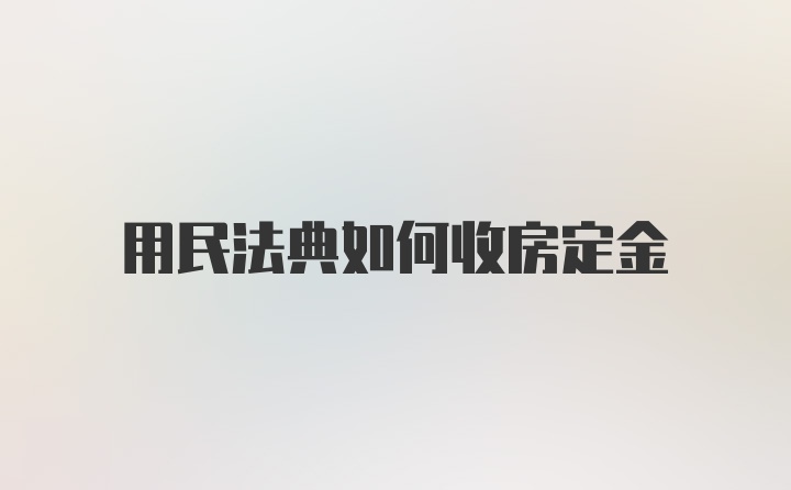 用民法典如何收房定金