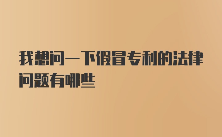 我想问一下假冒专利的法律问题有哪些