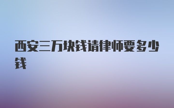 西安三万块钱请律师要多少钱