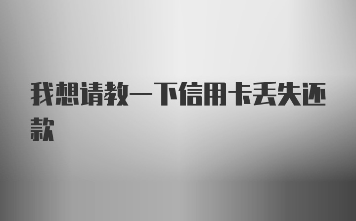 我想请教一下信用卡丢失还款