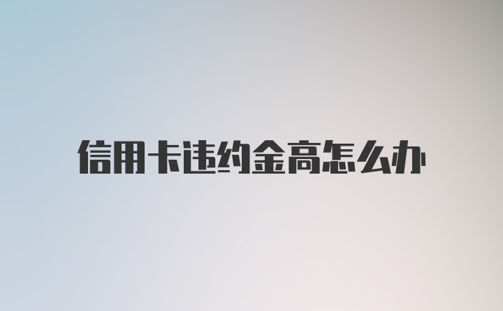 信用卡违约金高怎么办