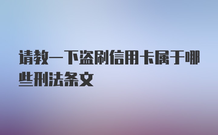 请教一下盗刷信用卡属于哪些刑法条文