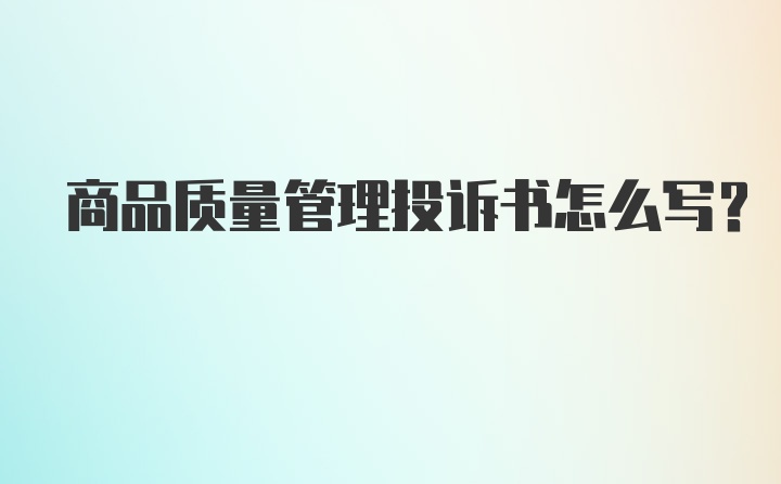 商品质量管理投诉书怎么写？