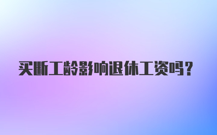 买断工龄影响退休工资吗？