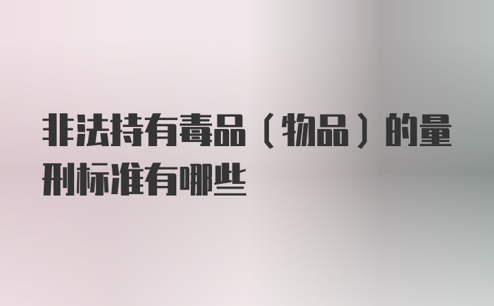 非法持有毒品（物品）的量刑标准有哪些