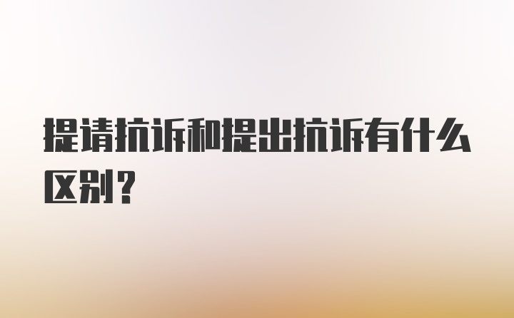 提请抗诉和提出抗诉有什么区别？