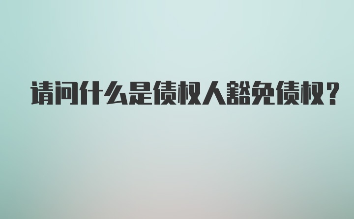 请问什么是债权人豁免债权?